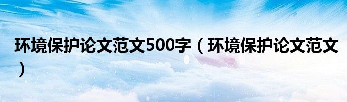 环境保护论文范文500字（环境保护论文范文）