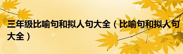 三年级比喻句和拟人句大全（比喻句和拟人句大全）