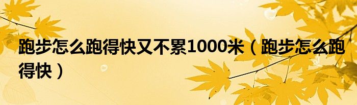 跑步怎么跑得快又不累1000米（跑步怎么跑得快）