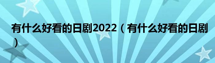 有什么好看的日剧2022（有什么好看的日剧）