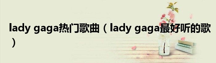 lady gaga热门歌曲（lady gaga最好听的歌）