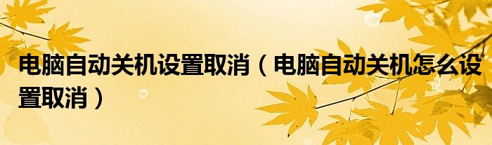 电脑自动关机设置取消（电脑自动关机怎么设置取消）