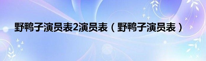 野鸭子演员表2演员表（野鸭子演员表）