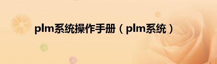 plm系统操作手册（plm系统）