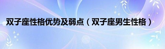 双子座性格优势及弱点（双子座男生性格）