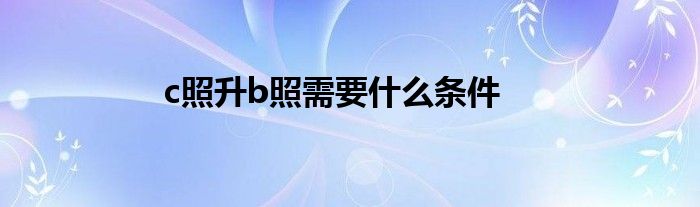 c照升b照需要什么条件