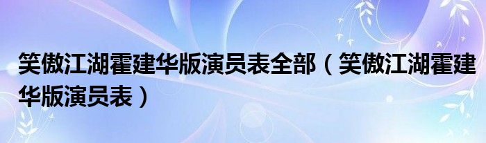 笑傲江湖霍建华版演员表全部（笑傲江湖霍建华版演员表）