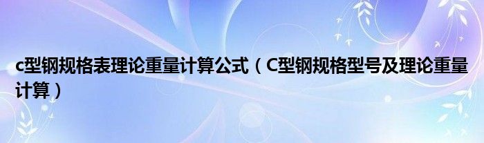 c型钢规格表理论重量计算公式（C型钢规格型号及理论重量计算）