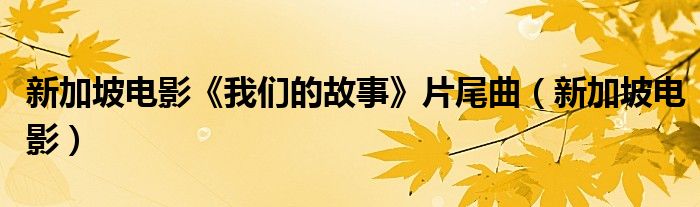 新加坡电影《我们的故事》片尾曲（新加坡电影）