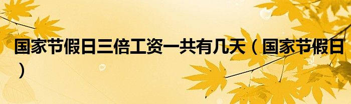 国家节假日三倍工资一共有几天（国家节假日）