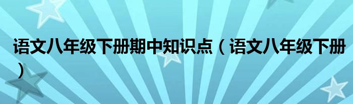 语文八年级下册期中知识点（语文八年级下册）