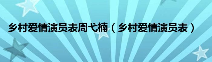 乡村爱情演员表周弋楠（乡村爱情演员表）