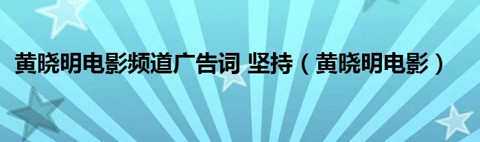 黄晓明电影频道广告词 坚持（黄晓明电影）