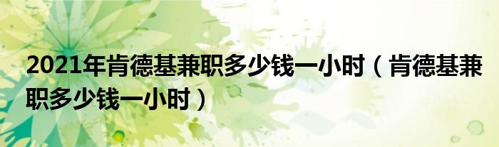 2021年肯德基兼职多少钱一小时（肯德基兼职多少钱一小时）