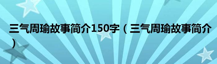 三气周瑜故事简介150字（三气周瑜故事简介）