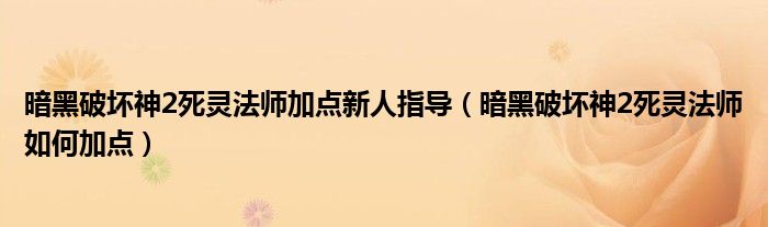 暗黑破坏神2死灵法师加点新人指导（暗黑破坏神2死灵法师如何加点）