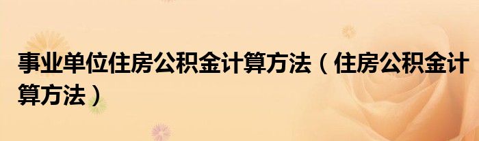 事业单位住房公积金计算方法（住房公积金计算方法）