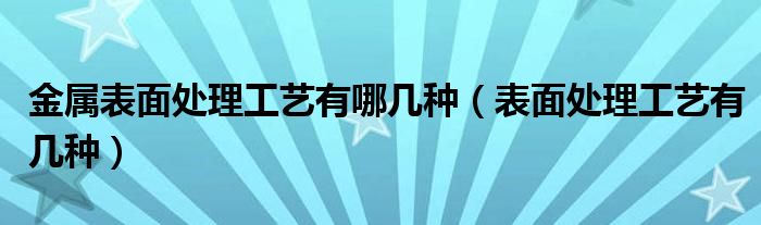 金属表面处理工艺有哪几种（表面处理工艺有几种）