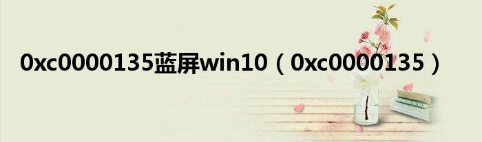 0xc0000135蓝屏win10（0xc0000135）