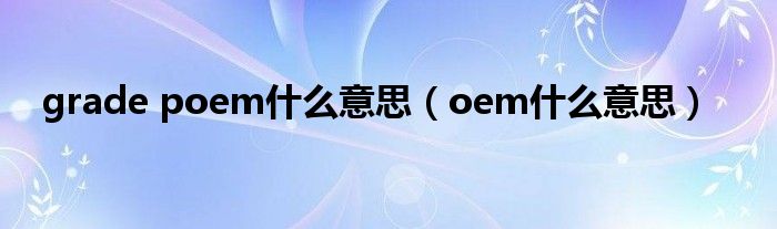 grade poem什么意思（oem什么意思）