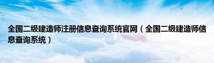 全国二级建造师注册信息查询系统官网（全国二级建造师信息查询系统）