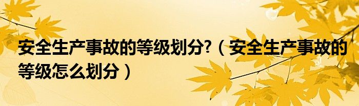 安全生产事故的等级划分?（安全生产事故的等级怎么划分）