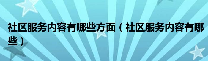 社区服务内容有哪些方面（社区服务内容有哪些）