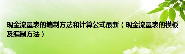 现金流量表的编制方法和计算公式最新（现金流量表的模板及编制方法）