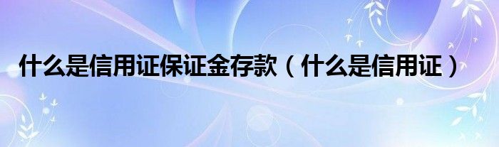 什么是信用证保证金存款（什么是信用证）