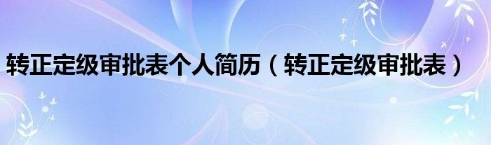 转正定级审批表个人简历（转正定级审批表）