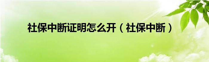 社保中断证明怎么开（社保中断）