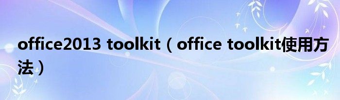 office2013 toolkit（office toolkit使用方法）