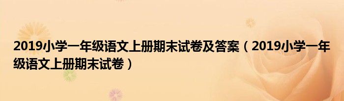 2019小学一年级语文上册期末试卷及答案（2019小学一年级语文上册期末试卷）