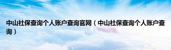 中山社保查询个人账户查询官网（中山社保查询个人账户查询）