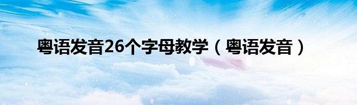 粤语发音26个字母教学（粤语发音）