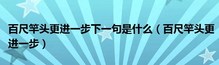 百尺竿头更进一步下一句是什么（百尺竿头更进一步）