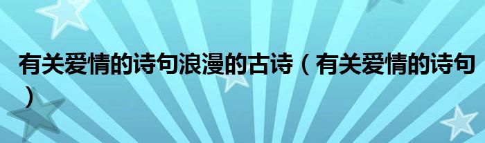 有关爱情的诗句浪漫的古诗（有关爱情的诗句）