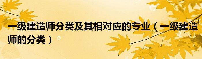 一级建造师分类及其相对应的专业（一级建造师的分类）