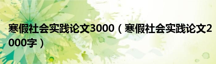 寒假社会实践论文3000（寒假社会实践论文2000字）