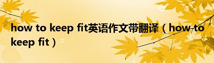 how to keep fit英语作文带翻译（how to keep fit）