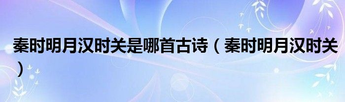 秦时明月汉时关是哪首古诗（秦时明月汉时关）