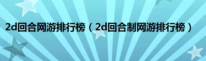 2d回合网游排行榜（2d回合制网游排行榜）