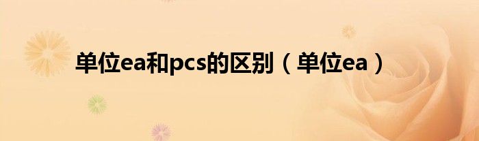 单位ea和pcs的区别（单位ea）