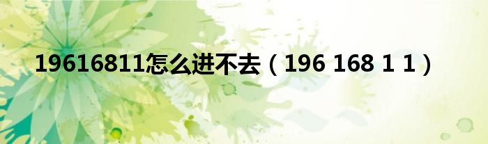 19616811怎么进不去（196 168 1 1）