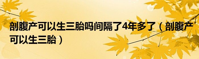 剖腹产可以生三胎吗间隔了4年多了（剖腹产可以生三胎）