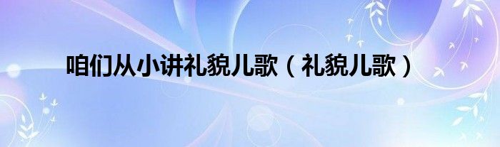 咱们从小讲礼貌儿歌（礼貌儿歌）