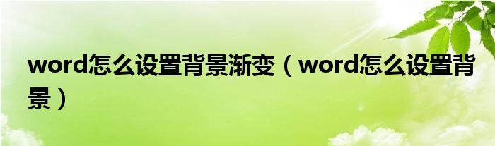 word怎么设置背景渐变（word怎么设置背景）