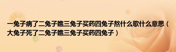 一兔子病了二兔子瞧三兔子买药四兔子熬什么歌什么意思（大兔子死了二兔子瞧三兔子买药四兔子）