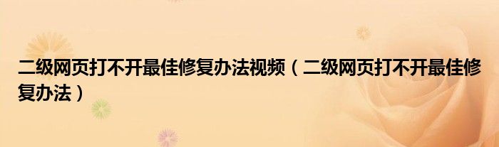 二级网页打不开最佳修复办法视频（二级网页打不开最佳修复办法）