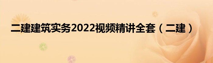 二建建筑实务2022视频精讲全套（二建）